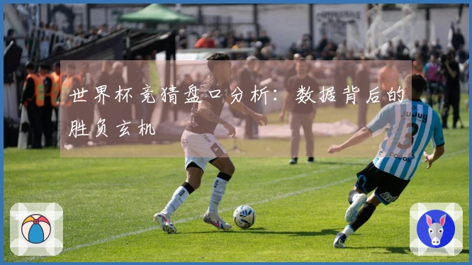 世界杯竞猜盘口分析：数据背后的胜负玄机