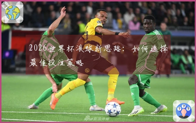 2026世界杯滚球新思路：如何选择最佳投注策略