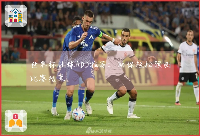 世界杯让球App推荐：助你轻松预测比赛结果