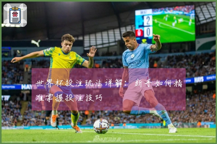 世界杯投注玩法详解：新手如何精准掌握投注技巧
