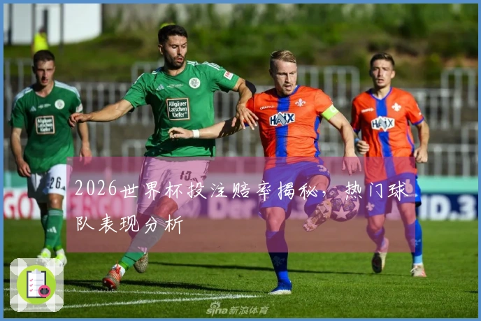 2026世界杯投注赔率揭秘，热门球队表现分析