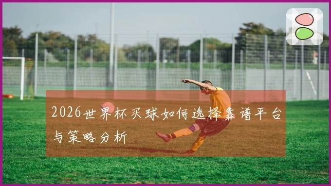 2026世界杯买球如何选择靠谱平台与策略分析