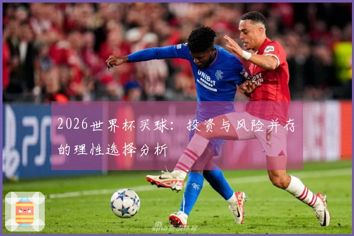 2026世界杯买球：投资与风险并存的理性选择分析