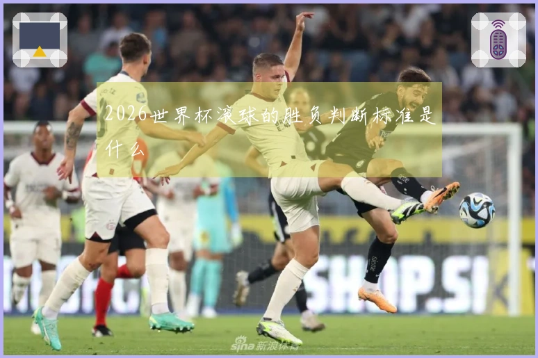 2026世界杯滚球的胜负判断标准是什么