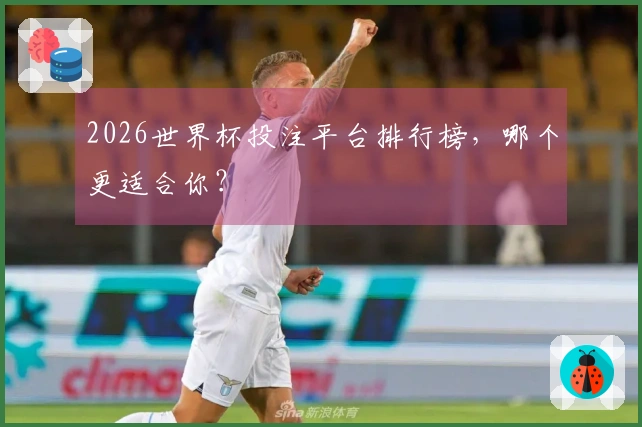 2026世界杯投注平台排行榜，哪个更适合你？