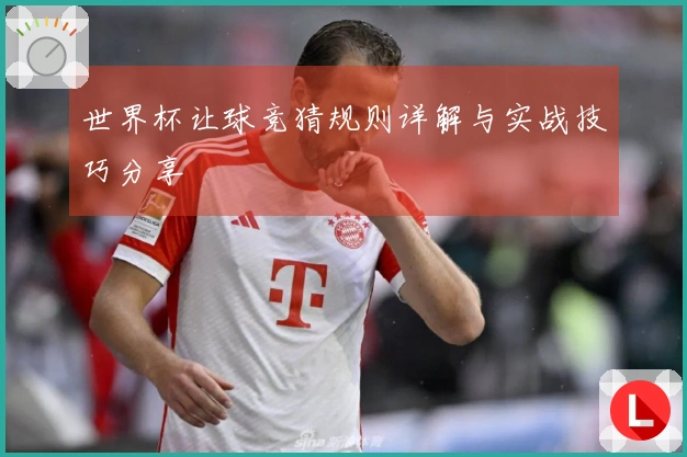 世界杯让球竞猜规则详解与实战技巧分享
