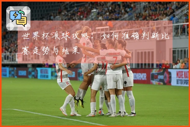 世界杯滚球攻略：如何准确判断比赛走势与结果