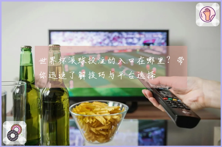 世界杯滚球投注的入口在哪里？带你迅速了解技巧与平台选择