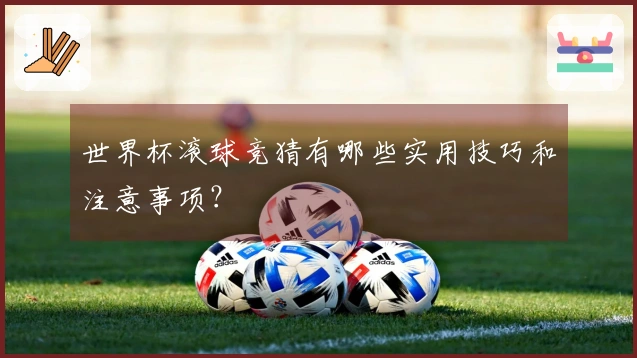 世界杯滚球竞猜有哪些实用技巧和注意事项？