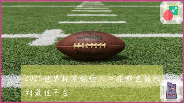 2026世界杯滚球的入口在哪里能找到最佳平台