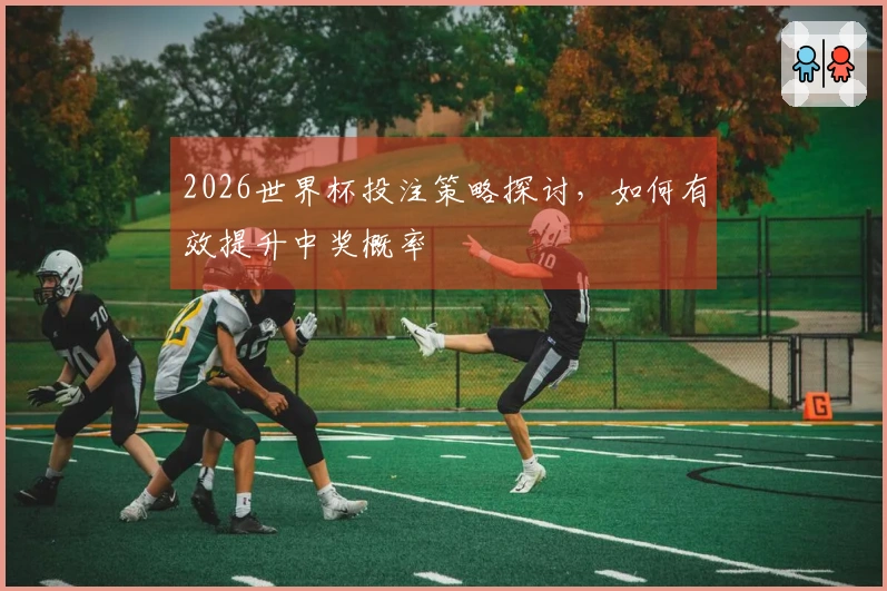 2026世界杯投注策略探讨，如何有效提升中奖概率