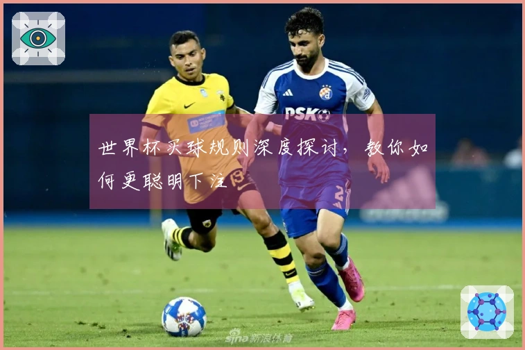 世界杯买球规则深度探讨，教你如何更聪明下注