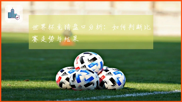 世界杯竞猜盘口分析：如何判断比赛走势与结果