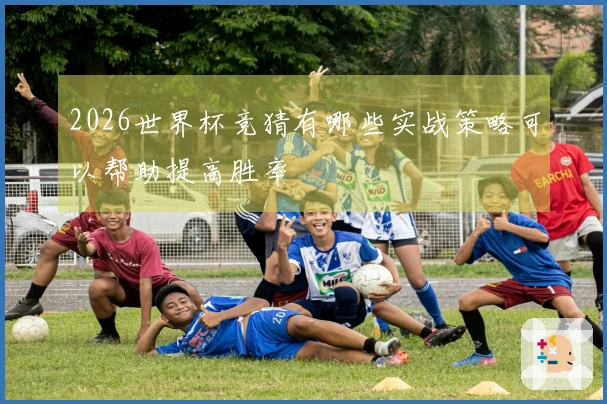 2026世界杯竞猜有哪些实战策略可以帮助提高胜率