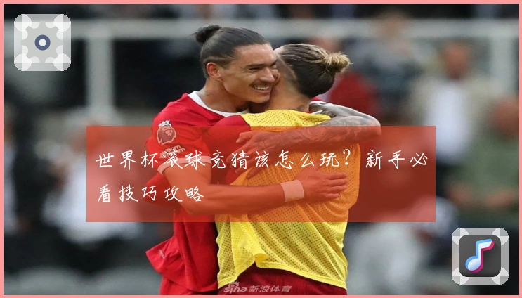世界杯滚球竞猜该怎么玩？新手必看技巧攻略