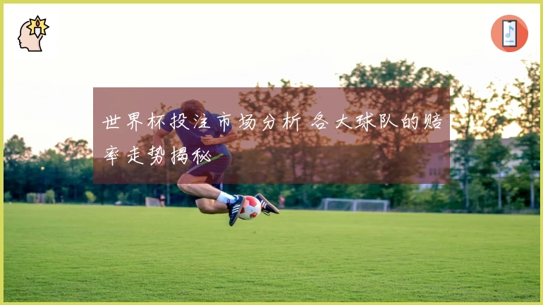 世界杯投注市场分析 各大球队的赔率走势揭秘