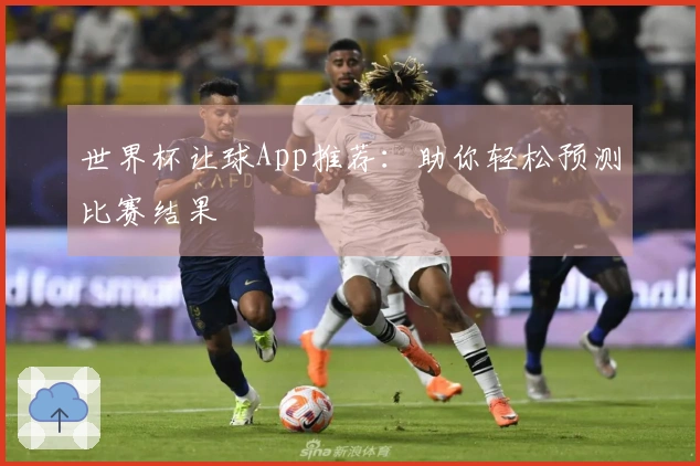 世界杯让球App推荐：助你轻松预测比赛结果