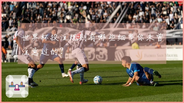 世界杯投注规则有哪些细节你未曾注意过的？