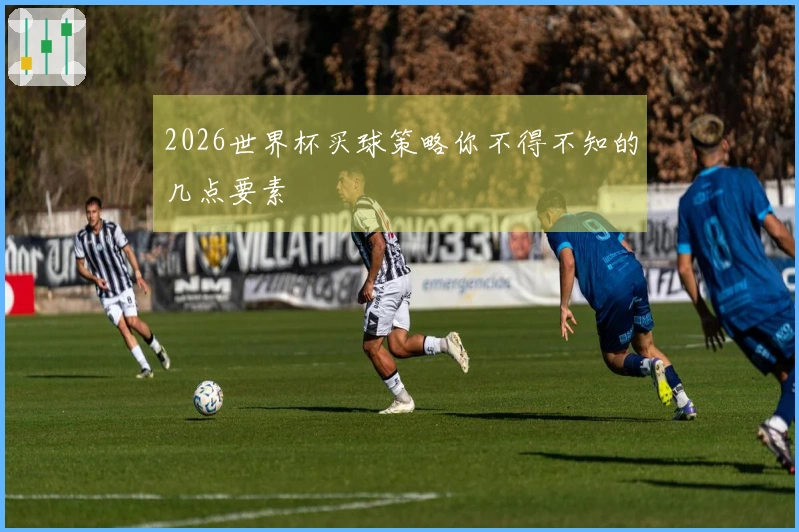 2026世界杯买球策略你不得不知的几点要素