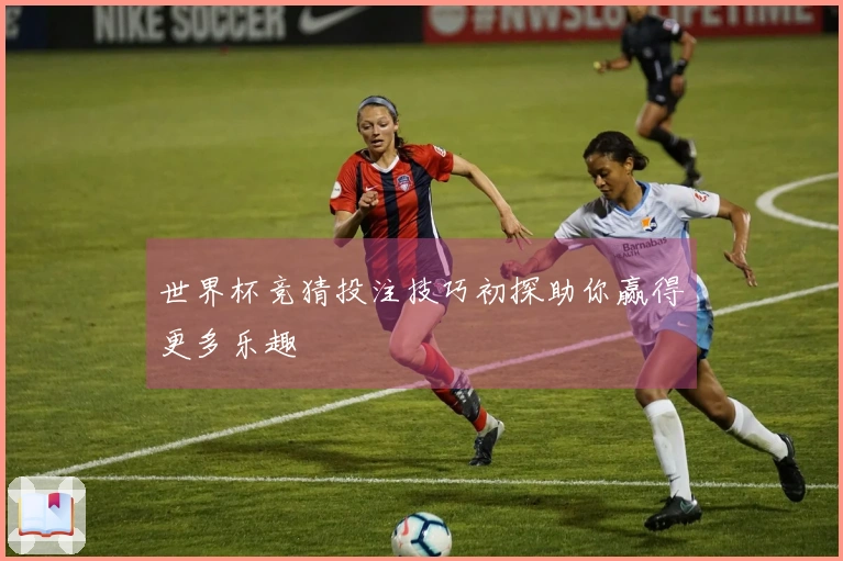 世界杯竞猜投注技巧初探助你赢得更多乐趣