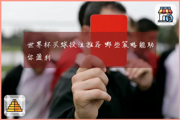 世界杯买球投注推荐 哪些策略能助你盈利