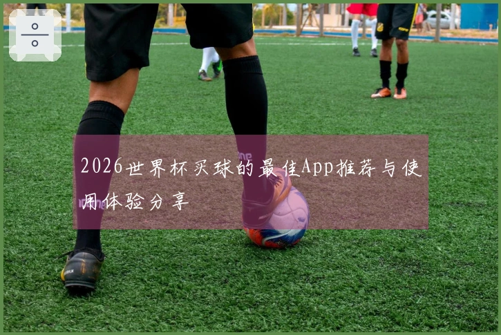 2026世界杯买球的最佳App推荐与使用体验分享