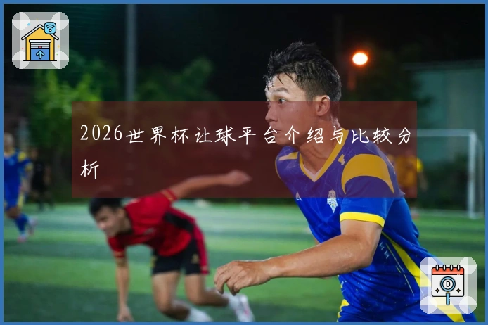 2026世界杯让球平台介绍与比较分析