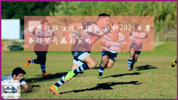 世界杯投注技巧揭秘 分析2026年赛事趋势与赢利策略