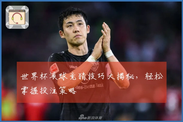 世界杯滚球竞猜技巧大揭秘，轻松掌握投注策略