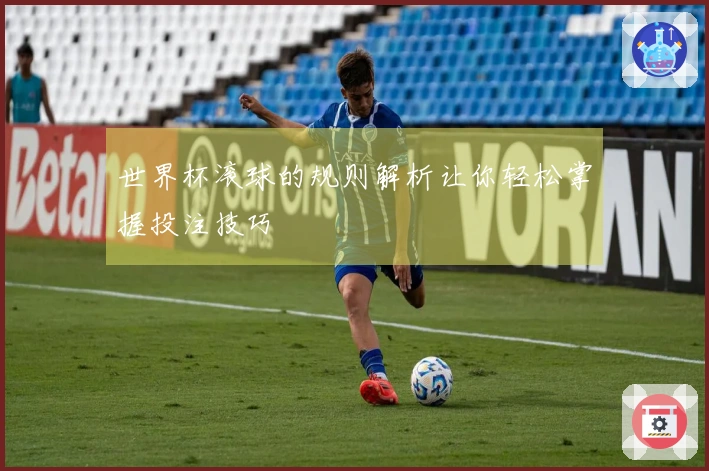 世界杯滚球的规则解析让你轻松掌握投注技巧